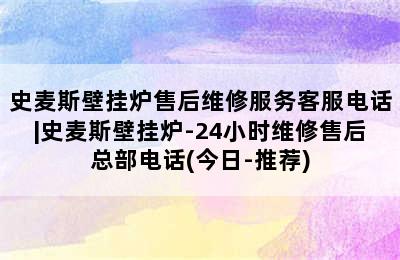 史麦斯壁挂炉售后维修服务客服电话|史麦斯壁挂炉-24小时维修售后总部电话(今日-推荐)